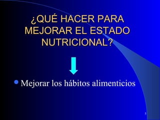 ¿QUÉ HACER PARA
  MEJORAR EL ESTADO
     NUTRICIONAL?


Mejorar   los hábitos alimenticios


                                      5
 