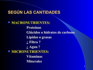 SEGÚN LAS CANTIDADES

 MACRONUTRIENTES:
        Proteínas
        Glúcidos o hidratos de carbono
        Lípidos o grasas
        ¿ Fibra ?
        ¿ Agua ?
 MICRONUTRIENTES:
        Vitaminas
        Minerales
                                         8
 