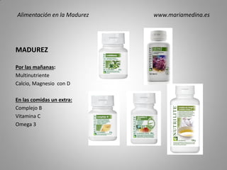 MADUREZ
Por las mañanas:
Multinutriente
Calcio, Magnesio con D
En las comidas un extra:
Complejo B
Vitamina C
Omega 3
Alimentación en la Madurez www.mariamedina.es
 