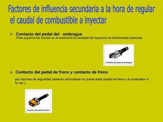 Contacto del pedal del embrague
Para suprimir los tirones en el automóvil la cantidad de inyección es brevemente reducida.
 Contacto del pedal de freno y contacto de freno
por razones de seguridad (sistema redundante no puede estar pisado el freno y el acelerador a
la vez ).
 