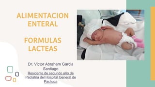 ALIMENTACION
ENTERAL
FORMULAS
LACTEAS
Dr. Victor Abraham Garcia
Santiago
Residente de segundo año de
Pediatria del Hospital General de
Pachuca
 