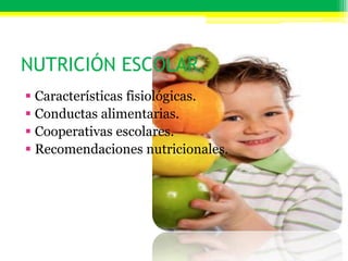 NUTRICIÓN ESCOLAR.
 Características fisiológicas.
 Conductas alimentarias.
 Cooperativas escolares.
 Recomendaciones nutricionales.
 
