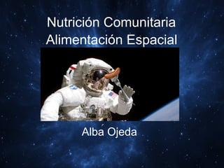 Nutrición Comunitaria
Alimentación Espacial




     Alba Ojeda
 