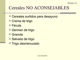 Cereales NO ACONSEJABLES Cereales surtidos para desayuno Crema de trigo Fécula Germen de trigo Granola Salvado de trigo Trigo desmenuzado Grupo A 