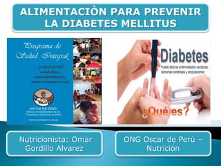 ONG Oscar de Perú –
Nutrición
ALIMENTACIÒN PARA PREVENIR
LA DIABETES MELLITUS
Nutricionista: Omar
Gordillo Alvarez