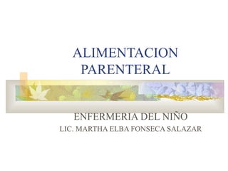ALIMENTACION
   PARENTERAL


   ENFERMERIA DEL NIÑO
LIC. MARTHA ELBA FONSECA SALAZAR
 
