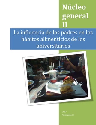 Núcleo
                    general
                    II
La influencia de los padres en los
   hábitos alimenticios de los
          universitarios




                    UPSLP
                    Núcleo general II
 