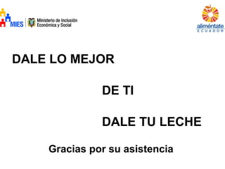 DALE LO MEJOR
DE TI
DALE TU LECHE
Gracias por su asistencia
 