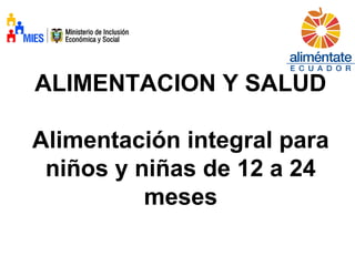 ALIMENTACION Y SALUD
Alimentación integral para
niños y niñas de 12 a 24
meses
 