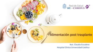 Alimentación post trasplante
Nut. Claudia Escudero
Hospital Clínico Universidad Católica
 
