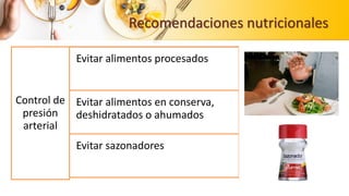 Recomendaciones nutricionales
Control de
presión
arterial
Evitar alimentos procesados
Evitar alimentos en conserva,
deshidratados o ahumados
Evitar sazonadores
 