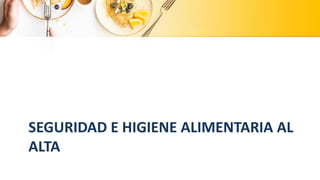 SEGURIDAD E HIGIENE ALIMENTARIA AL
ALTA
 