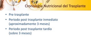 Cronología Nutricional del Trasplante
• Pre trasplante
• Periodo post trasplante inmediato
(aproximadamente 3 meses)
• Periodo post trasplante tardío
(sobre 3 meses)
 