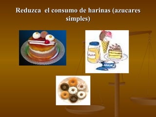 Reduzca  el consumo de harinas (azucares simples) 