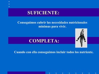 SUFICIENTE: Conseguimos cubrir las necesidades nutricionales mínimas para vivir. COMPLETA: Cuando con ella conseguimos incluir todos los nutriente. 