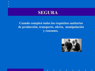 SEGURA Cuando cumplen todos los requisitos sanitarios de producción, transporte, oferta,  manipulación y consumo.   