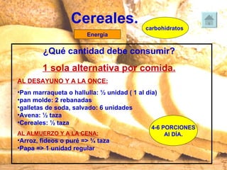 Cereales. carbohidratos  <ul><li>¿Qué cantidad debe consumir? </li></ul><ul><li>1 sola alternativa por comida. </li></ul><...