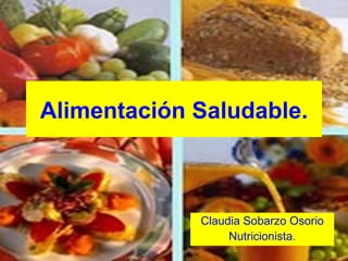 Alimentación Saludable.
Claudia Sobarzo Osorio
Nutricionista.
 