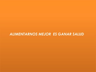 ALIMENTARNOS MEJOR ES GANAR SALUD
 