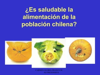 ¿Es saludable la
alimentación de la
población chilena?




    CARMEN GLORIA FRANCO M.
          NUTRICIONISTA
 