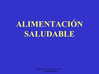 ALIMENTACIÓN
 SALUDABLE



   CARMEN GLORIA FRANCO M.
         NUTRICIONISTA
 