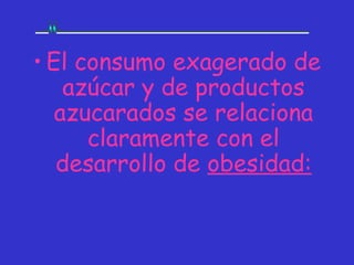 • El consumo exagerado de
    azúcar y de productos
   azucarados se relaciona
      claramente con el
   desarrollo de obesidad:
 