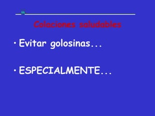 Colaciones saludables

• Evitar golosinas...

• ESPECIALMENTE...
 