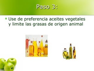 Paso 3:
 Use

de preferencia aceites vegetales
y limite las grasas de origen animal

 