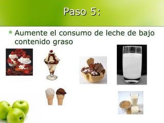 Paso 5:
 Aumente

el consumo de leche de bajo
contenido graso

 