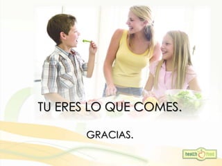 TU ERES LO QUE COMES.
GRACIAS.
 