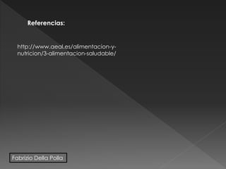 Referencias:
http://www.aeal.es/alimentacion-y-
nutricion/3-alimentacion-saludable/
Fabrizio Della Polla
 
