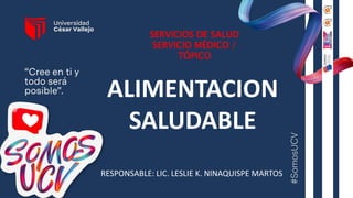 SERVICIOS DE SALUD
SERVICIO MÉDICO /
TÓPICO
ALIMENTACION
SALUDABLE
RESPONSABLE: LIC. LESLIE K. NINAQUISPE MARTOS
 