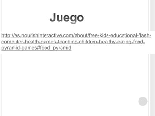 Juegohttp://es.nourishinteractive.com/about/free-kids-educational-flash-computer-health-games-teaching-children-healthy-eating-food-pyramid-games#food_pyramid 