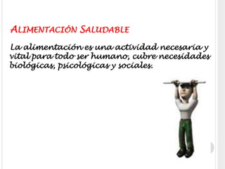 Alimentación SaludableLa alimentación es una actividad necesaria y vital para todo ser humano, cubre necesidades biológicas, psicológicas y sociales.  