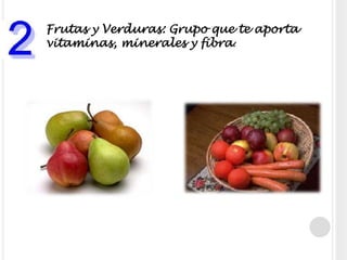 Frutas y Verduras: Grupo que te aporta vitaminas, minerales y fibra.