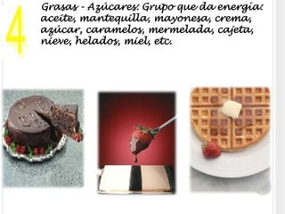 Grasas - Azúcares: Grupo que da energía: aceite, mantequilla, mayonesa, crema, azúcar, caramelos, mermelada, cajeta, nieve, helados, miel, etc.