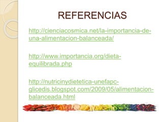 REFERENCIAS
http://cienciacosmica.net/la-importancia-de-
una-alimentacion-balanceada/
http://www.importancia.org/dieta-
equilibrada.php
http://nutricinydietetica-unefapc-
glicedis.blogspot.com/2009/05/alimentacion-
balanceada.html
 