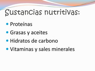 Sustancias nutritivas:
 Proteínas
 Grasas y aceites
 Hidratos de carbono
 Vitaminas y sales minerales
 