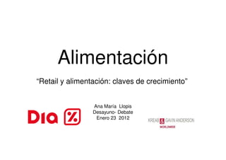 Alimentación
“Retail y alimentación: claves de crecimiento”


                 Ana María Llopis
                 Desayuno- Debate
                  Enero 23 2012
 