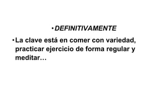 •DEFINITIVAMENTE
•La clave está en comer con variedad,
practicar ejercicio de forma regular y
meditar…
 