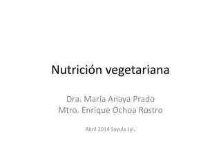 Nutrición vegetariana
Dra. María Anaya Prado
Mtro. Enrique Ochoa Rostro
Abril 2014 Sayula Jal.
 