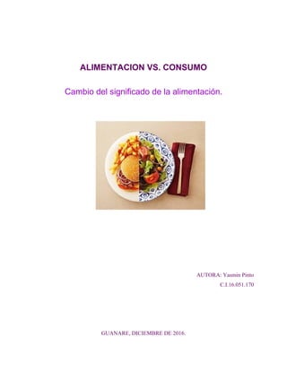 ALIMENTACION VS. CONSUMO
Cambio del significado de la alimentación.
AUTORA: Yasmin Pinto
C.I.16.051.170
GUANARE, DICIEMBRE DE 2016.
 