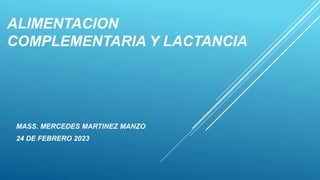 ALIMENTACION
COMPLEMENTARIA Y LACTANCIA
MASS. MERCEDES MARTINEZ MANZO
24 DE FEBRERO 2023
 