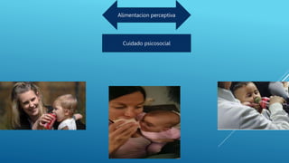Cuidado psicosocial
Alimentacion perceptiva
 