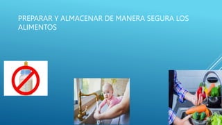 PREPARAR Y ALMACENAR DE MANERA SEGURA LOS
ALIMENTOS
 