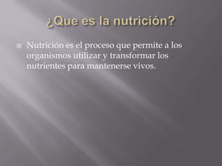    Nutrición es el proceso que permite a los
    organismos utilizar y transformar los
    nutrientes para mantenerse vivos.
 