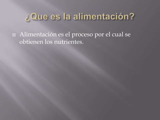   Alimentación es el proceso por el cual se
    obtienen los nutrientes.
 