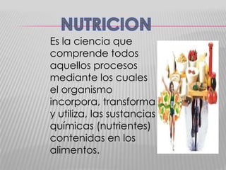 Es la ciencia que
comprende todos
aquellos procesos
mediante los cuales
el organismo
incorpora, transforma
y utiliza, las sustancias
químicas (nutrientes)
contenidas en los
alimentos.

 