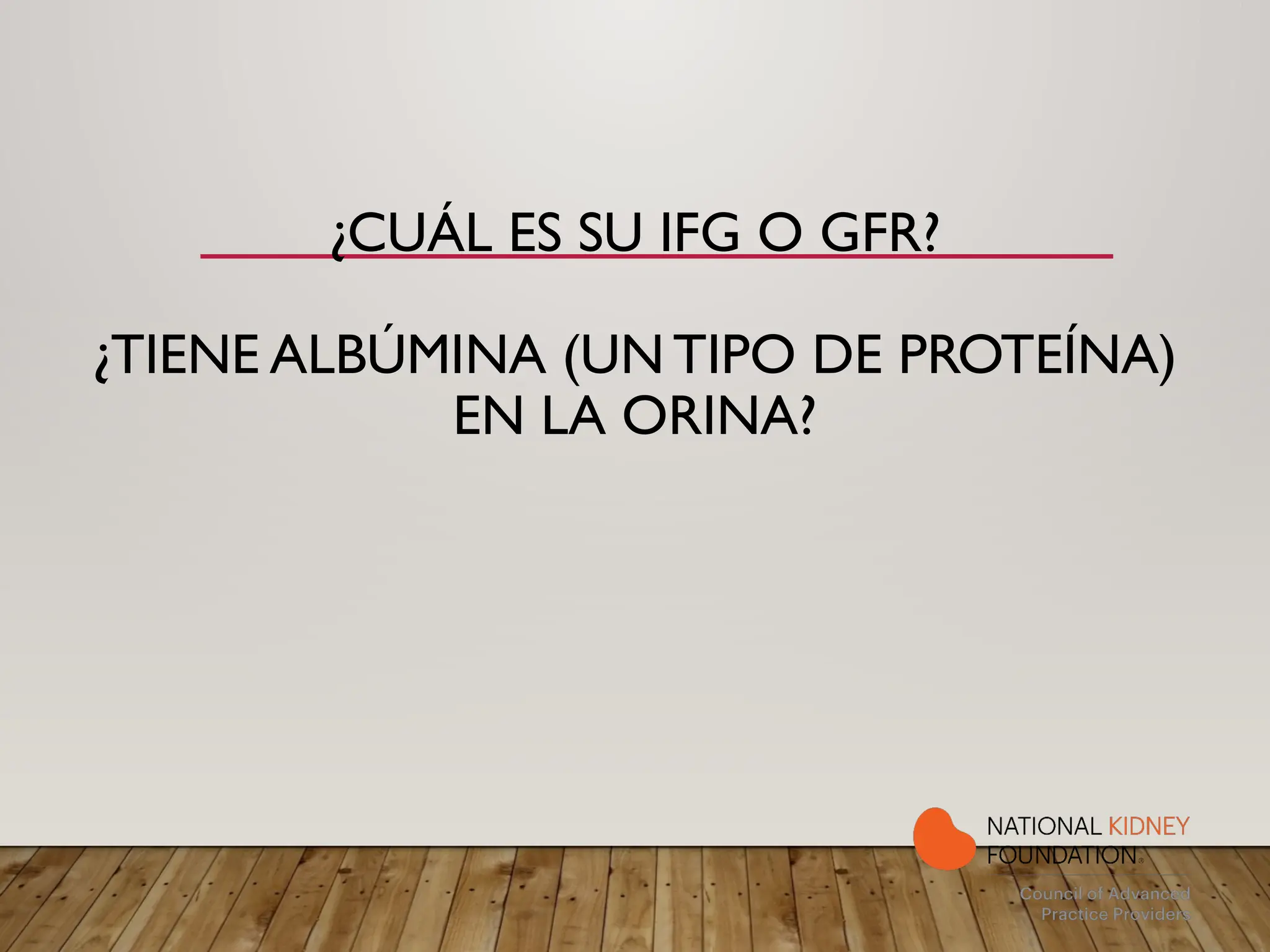 ¿CUÁL ES SU IFG O GFR?
¿TIENE ALBÚMINA (UN TIPO DE PROTEÍNA)
EN LA ORINA?
 