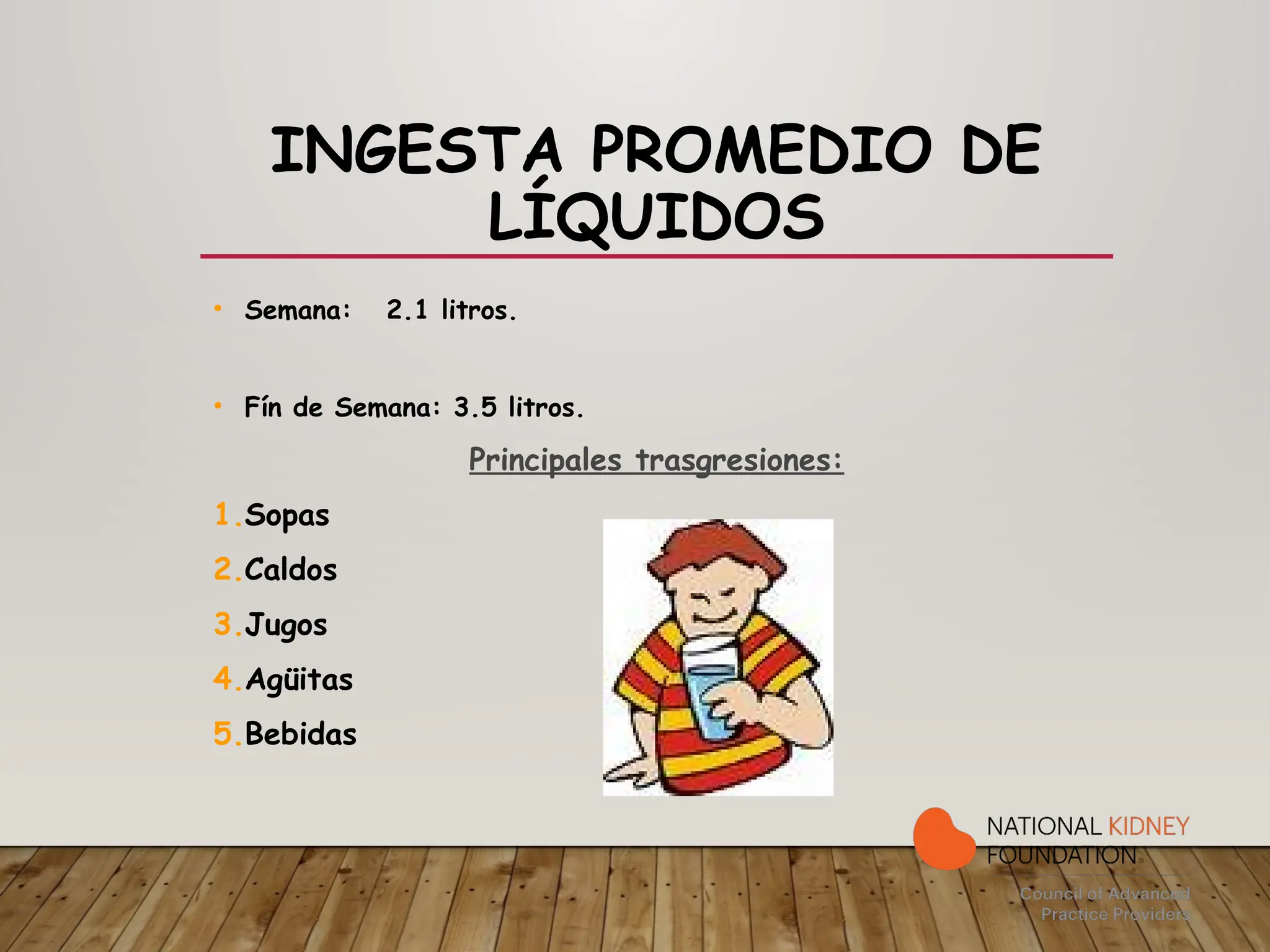 INGESTA PROMEDIO DE
LÍQUIDOS
• Semana: 2.1 litros.
• Fín de Semana: 3.5 litros.
Principales trasgresiones:
1.Sopas
2.Caldos
3.Jugos
4.Agüitas
5.Bebidas
 